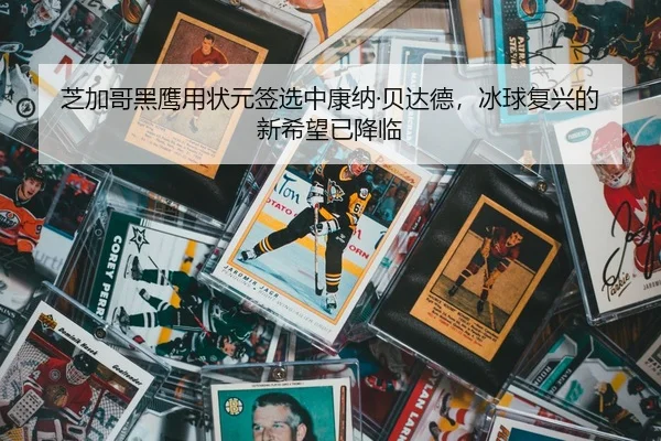 芝加哥黑鹰用状元签选中康纳·贝达德，冰球复兴的新希望已降临